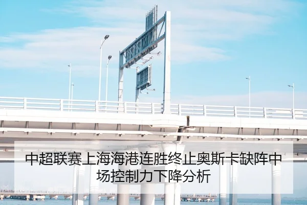 中超联赛上海海港连胜终止奥斯卡缺阵中场控制力下降分析
