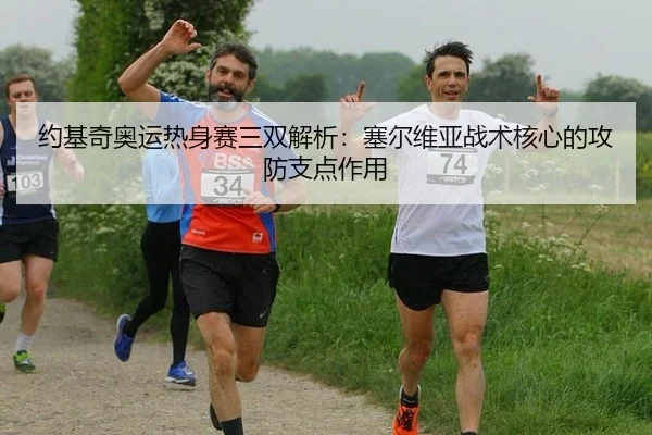 约基奇奥运热身赛三双解析：塞尔维亚战术核心的攻防支点作用